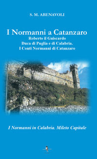 9788899135997 - I normanni a Catanzaro. Roberto il Guiscardo duca di Puglia e di Calabria. I conti normanni di Catanzaro