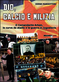 9788899146054 - Dio, calcio e milizia. Il comandante Arkan, le curve da stadio e la guerra in Jugoslavia