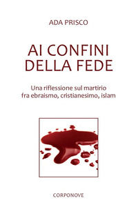 9788899219499 - Ai confini della fede. Una riflessione sul martirio fra ebraismo, cristianesimo, islam