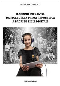 9788899220587 - Il sogno infranto: da figli della prima Repubblica a padri di figli digitali