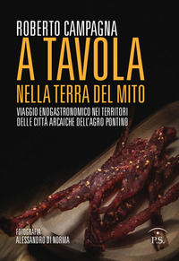9788899231200 - A tavola nella terra del mito. Viaggio enogastronomico nei territori delle città arcaiche dell'Agro Pontino