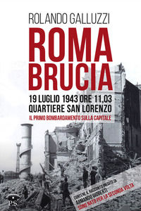 9788899231477 - Roma brucia. 19 luglio 1943 ore 11,03: quartiere San Lorenzo, il primo bombardamento sulla capitale
