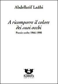 9788899274085 - A ricomporre il colore dei suoi occhi. Poesie e altri testi scelti 1966-2014