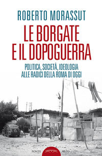 9788899290429 - Le borgate e il dopoguerra. Politica, società, ideologia alle radici della Roma di oggi