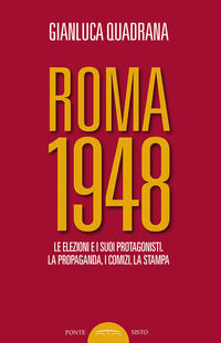 9788899290474 - Roma 1948. Le elezioni e i suoi protagonisti. La propaganda, i comizi, la stampa