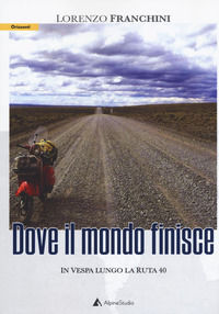 9788899340834 - Dove il mondo finisce. In vespa lungo la ruta 40
