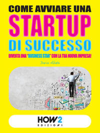 9788899356446 - Come avviare una startup di successo. Diventa una «business star» con la tua nuova impresa!