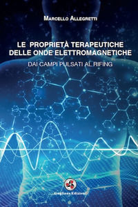 9788899364311 - Le proprietà terapeutiche delle onde elettromagnetiche. Dai campi pulsati al rifing