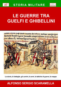9788899374051 - Le guerre tra guelfi e ghibellini. La storia, le battaglie, gli uomini, le armi, le tattiche di guerra, le mappe