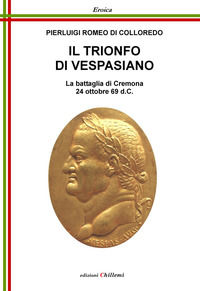 9788899374211 - Il trionfo di Vespasiano. La battaglia di Cremona 24 ottobre 69 d. C.