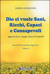 9788899450410 - Dio ci vuole sani, ricchi, capaci e consapevoli. Appunti di un viaggio verso la prosperità. Manuale di psicomedicina qua