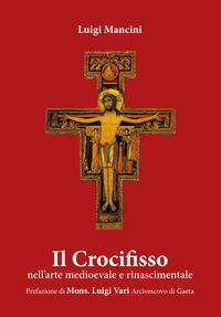 9788899460280 - Il Crocifisso. Nell'arte medioevale e rinascimentale