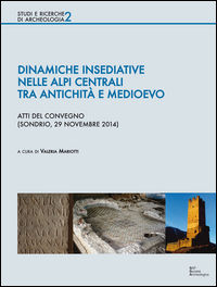 9788899547059 - Dinamiche insediative nelle Alpi centrali tra antichità e medioevo. Atti del Convegno (Sondrio, 20 novembre 2014)