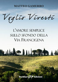 9788899551254 - Voglio viverti. L'amore semplice sullo sfondo della Via Francigena