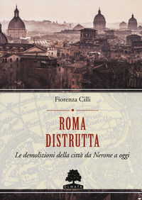 9788899558307 - Roma distrutta. Le demolizioni della città da Nerone a oggi