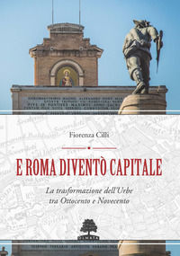 9788899558543 - E Roma diventò Capitale. La trasformazione dell'Urbe tra Ottocento e Novecento