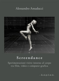 9788899559410 - Screendance. Sperimentazioni visive intorno al corpo tra film, video e computer grafica