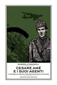 9788899564360 - Cesare Amé e i suoi agenti. L'intelligence italiana nella Seconda guerra mondiale