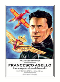 9788899564384 - Francesco Agello. L'uomo più veloce del mondo