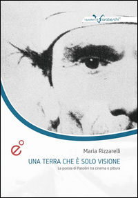 9788899573034 - Una terra che è solo visione. La poesia di Pasolini tra cinema e pittura