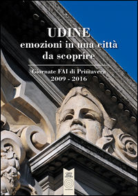 9788899588298 - Udine emozioni in una città da scoprire. Giornate FAI di Primavera 2009-2016. Ediz. illustrata