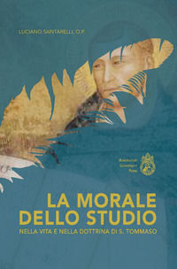 9788899616137 - La morale dello studio nella vita e nella dottrina di s. Tommaso. Ediz. integrale