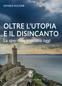 9788899616205 - Oltre l'utopia e il disincanto. La speranza cristiana oggi. Ediz. integrale