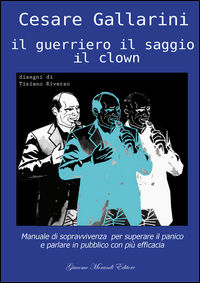 9788899621315 - Il guerriero il saggio il clown. Manuale di sopravvivenza per superare il panico e parlare in pubblico con più efficacia
