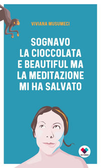 9788899628536 - Sognavo la cioccolata e Beautiful, ma la meditazione mi ha salvato