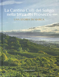 9788899657598 - La Cantina Colli del Soligo nella terra del Prosecco. Una storia di marca