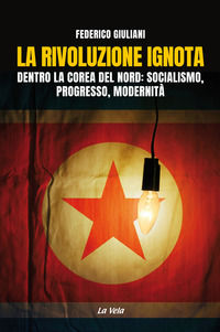 9788899661397 - La rivoluzione ignota. Dentro la Corea del Nord: socialismo, progresso, modernità