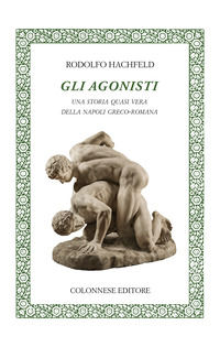 9788899716608 - Gli agonisti. Una storia quasi vera della Napoli greco-romana