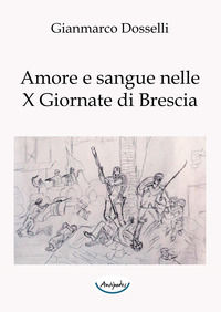 9788899751487 - Amore e sangue nelle X Giornate di Brescia