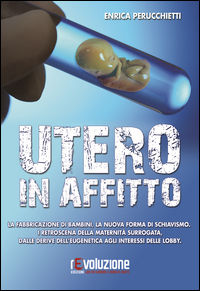 9788899760021 - Utero in affitto. La fabbricazione di bambini, la nuova forma di schiavismo. I retroscena della maternità surrogata, dal