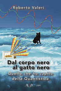 9788899764135 - Dal corpo nero al gatto nero. Quello che ho capito della quantistica