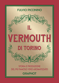 9788899781644 - Il Vermouth di Torino. Storia e produzione del più famoso vino aromatizzato