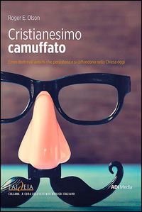 9788899832582 - Cristianesimo camuffato. Errori dottrinali antichi che persistono e si diffondono nella Chiesa oggi