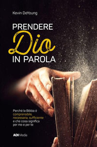9788899832872 - Prendere Dio in parola. Perché la Bibbia è comprensibile, necessaria, suf?ciente e che cosa signi?ca per me e per te