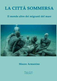 9788899841218 - La città sommersa. Il mondo altro dei migranti del mare