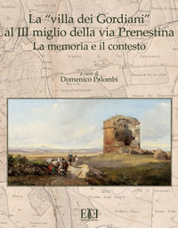 9788899847333 - La «villa dei Gordiani» al III miglio della via Prenestina. La memoria e il contesto