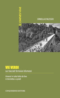 9788899876401 - Vie verdi. Sui tracciati ferroviari dismessi. Itinerari in tutta Italia da fare in bicicletta o a piedi. Ediz. illustrat