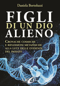 9788899912352 - Figli di un Dio alieno. Cronache cosmiche e riflessioni metafisiche alla luce delle evidenze del passato