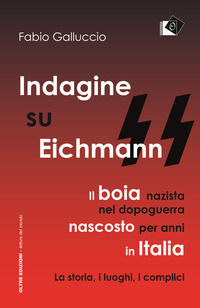 9788899932305 - Indagine su Eichmann. Il boia nazista, nel dopoguerra, nascosto per anni in Italia. La storia, i luoghi, i complici
