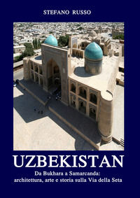 9791220016322 - Uzbekistan. Da Bukhara a Samarcanda: architettura, arte e storia sulla Via della Seta
