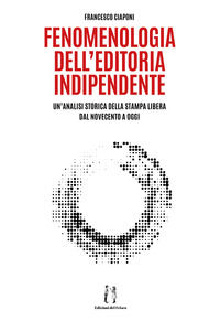 9791220078092 - Fenomenologia dell'editoria indipendente. Un'analisi storica della stampa libera dal Novecento a oggi