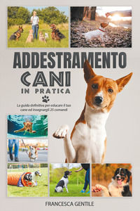 9791220319355 - Addestramento cani in pratica. La guida definitiva per educare il tuo cane ed insegnargli 25 comandi