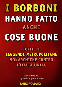 9791220325585 - I Borboni hanno fatto anche cose buone. Tutte le leggende metropolitane monarchiche contro l'Italia unita