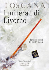 9791220330046 - Toscana. I minerali di Livorno. I favolosi tesori dei nostri monti