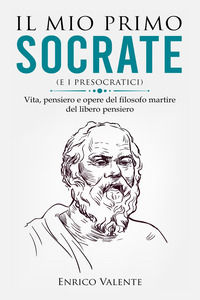 9791220344821 - Il mio primo Socrate (e i presocratici). Vita, pensiero e opere del filosofo martire del libero pensiero