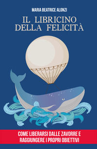 9791220351997 - Il libricino della felicità. Come liberarsi dalle zavorre e raggiungere i propri obiettivi
